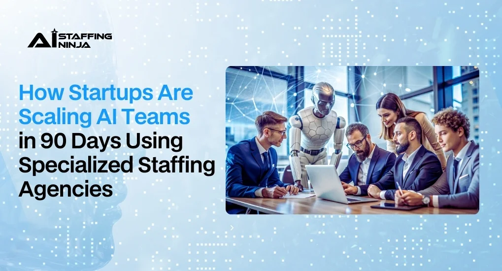 How Startups Are Scaling AI Teams in 90 Days Using Specialized Staffing Agencies